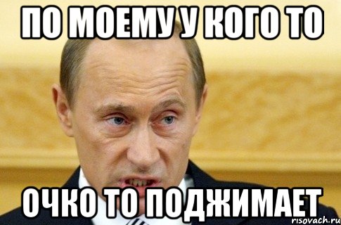 по моему у кого то очко то поджимает, Мем путин