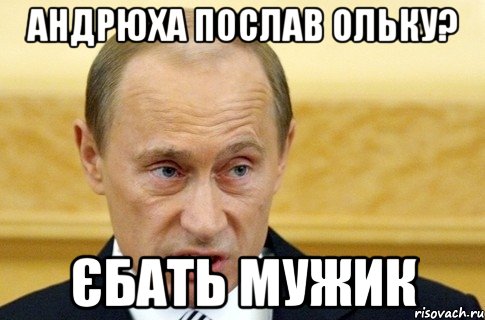 Андрюха послав Ольку? Єбать мужик, Мем путин