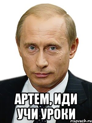  Артем, иди учи уроки, Мем Путин