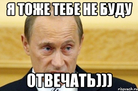 я тоже тебе не буду отвечать))), Мем путин