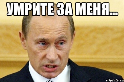 УМРИТЕ ЗА МЕНЯ... , Мем путин