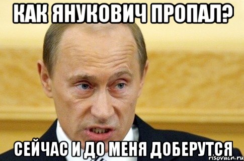 Как Янукович пропал? Сейчас и до меня доберутся, Мем путин