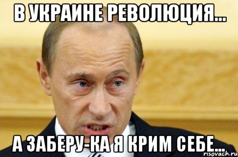 В Украине революция... А заберу-ка я крим себе..., Мем путин