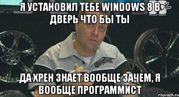 Я установил тебе Windows 8 в дверь что бы ты Да хрен знает вообще зачем, я вообще программист, Мем Монитор (тачка на прокачку)