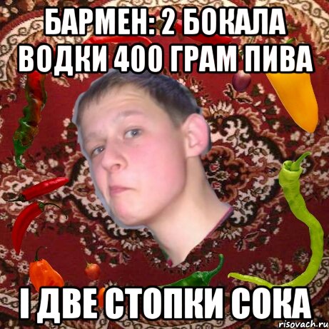 Бармен: 2 бокала водки 400 грам пива І две стопки сока