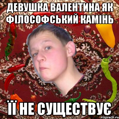 Девушка Валентина як філософський камінь Її не существує