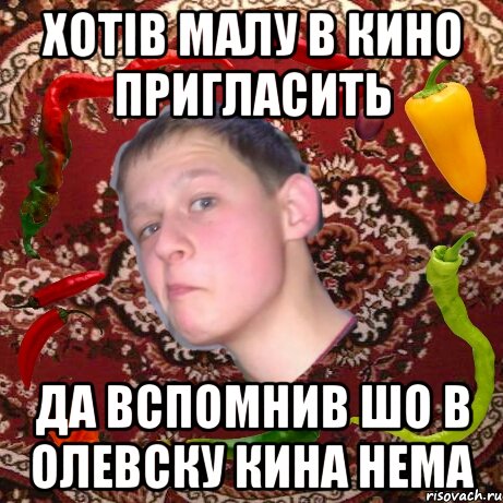 Хотів малу в кино пригласить Да вспомнив шо в олевску кина нема