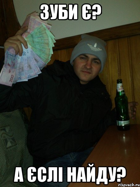 зуби є? а єслі найду?