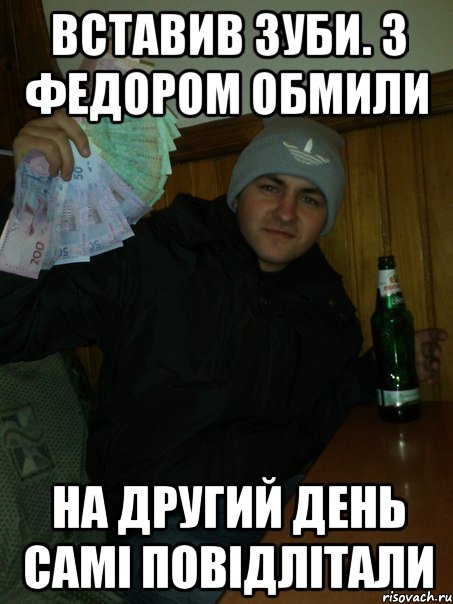 вставив зуби. З Федором обмили на другий день самі повідлітали