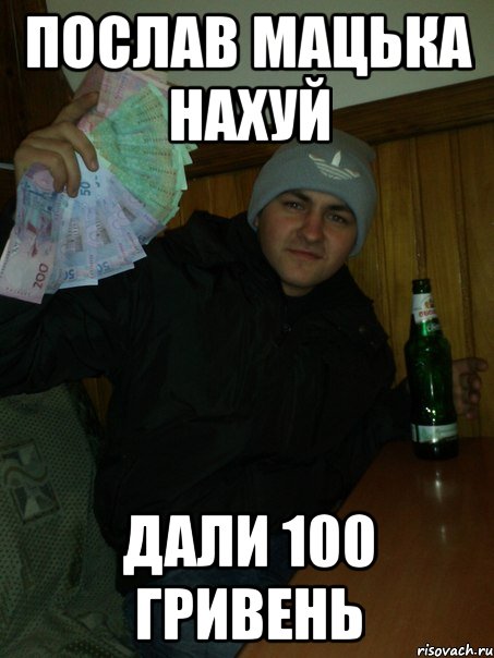 послав мацька нахуй дали 100 гривень
