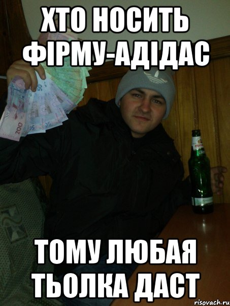Хто носить фірму-адідас тому любая тьолка даст