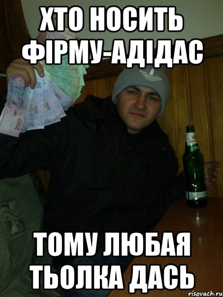 Хто носить фірму-адідас тому любая тьолка дась