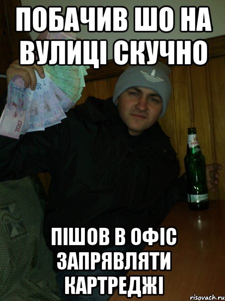 побачив шо на вулиці скучно пішов в офіс запрявляти картреджі