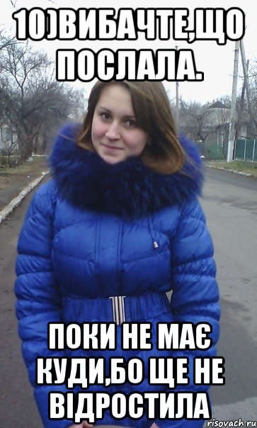 10)Вибачте,що послала. Поки не має куди,бо ще не відростила