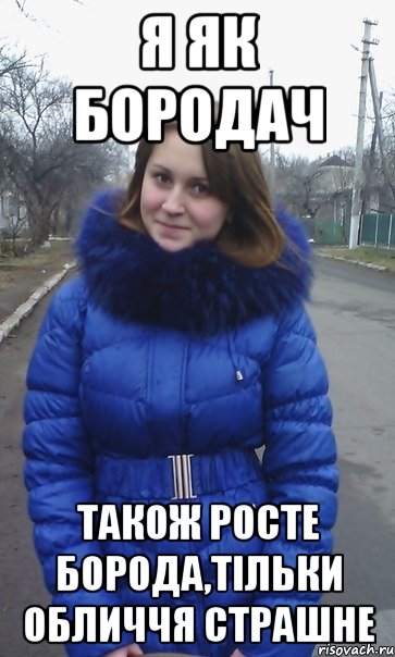Я як бородач Також росте борода,тільки обличчя страшне