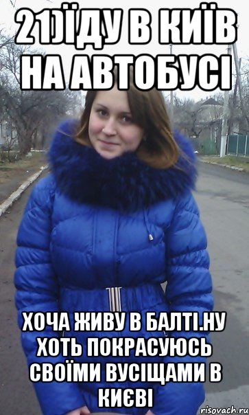 21)Їду в Київ на автобусі Хоча живу в Балті.Ну хоть покрасуюсь своїми вусіщами в Києві