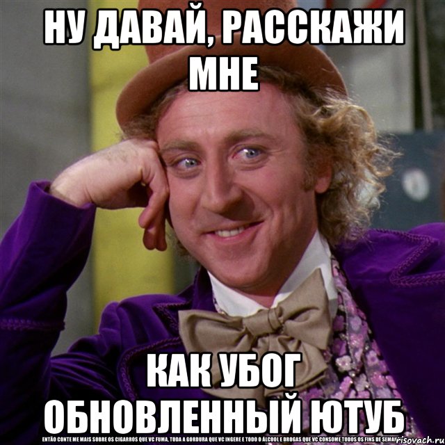 ну давай, расскажи мне как убог обновленный ютуб, Мем Ну давай расскажи (Вилли Вонка)