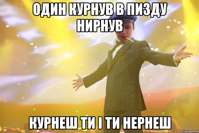 один курнув в пизду нирнув курнеш ти і ти нернеш