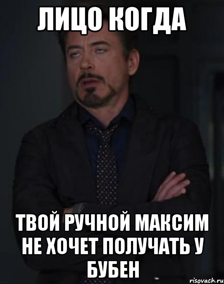 лицо когда твой ручной максим не хочет получать у бубен, Мем твое выражение лица