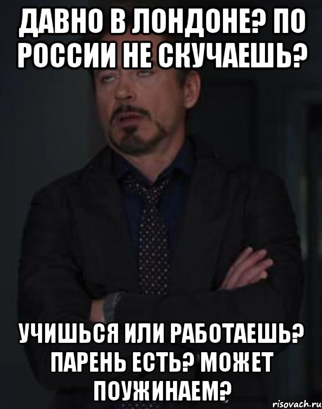Давно в Лондоне? По России не скучаешь? Учишься или работаешь? Парень есть? Может поужинаем?, Мем твое выражение лица