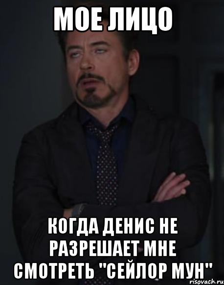 мое лицо когда Денис не разрешает мне смотреть "Сейлор Мун", Мем твое выражение лица