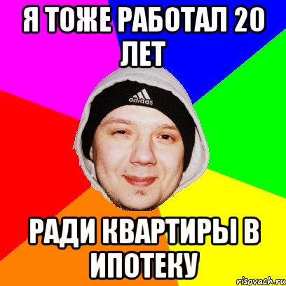 Я тоже работал 20 лет ради квартиры в ипотеку