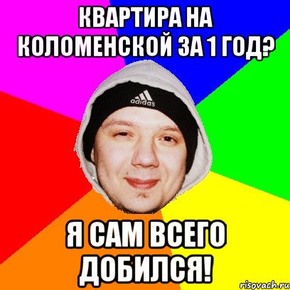 Квартира на коломенской за 1 год? Я сам всего добился!