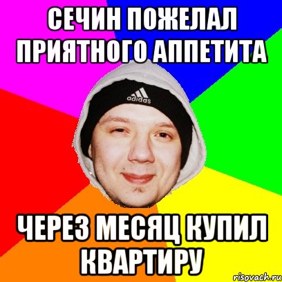 Сечин пожелал приятного аппетита Через месяц купил квартиру