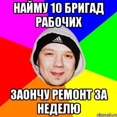 Найму 10 бригад рабочих заончу ремонт за неделю