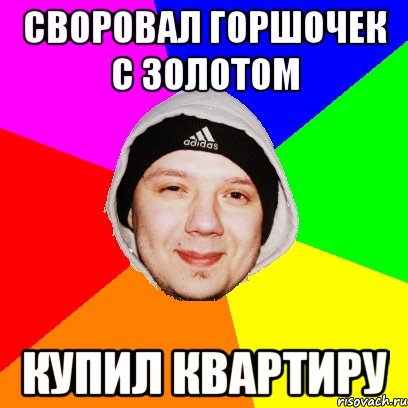 Своровал горшочек с золотом Купил квартиру