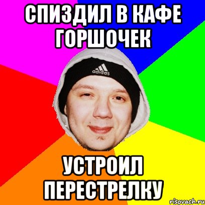 Спиздил в кафе горшочек Устроил перестрелку