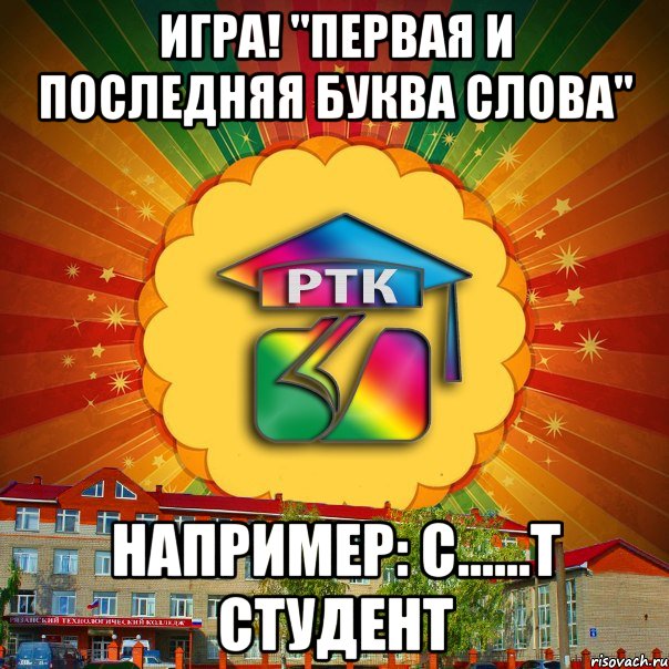 ИГРА! "Первая и последняя буква слова" Например: с......т студент, Мем РТК