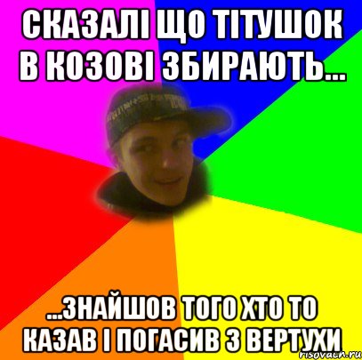 сказалі що тітушок в козові збирають... ...знайшов того хто то казав і погасив з вертухи
