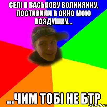Селі в васькову волинянку, постивили в окно мою воздушку... ...чим тобі не БТР