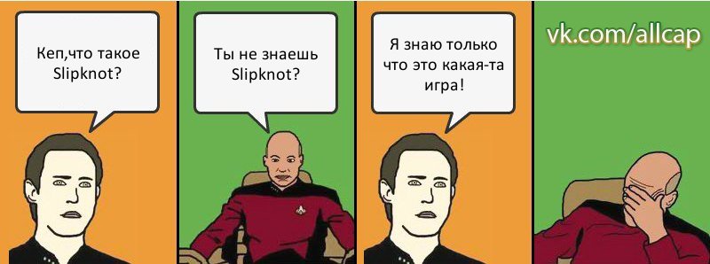 Кеп,что такое Slipknot? Ты не знаешь Slipknot? Я знаю только что это какая-та игра!, Комикс с Кепом