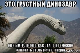 это грустный динозавр он вымер до того, как стало возможно заказать отель в Финляндии, Мем sad dino