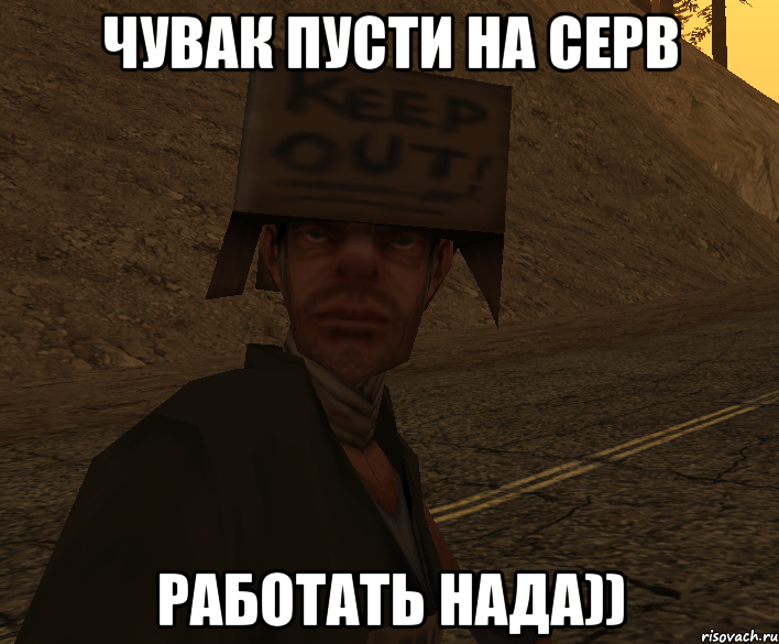 Чувак пусти на серв Работать нада))