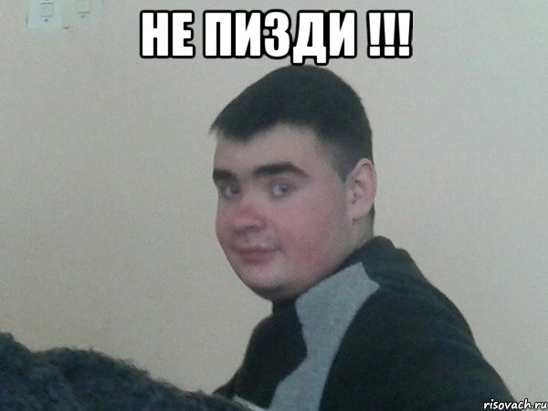 не пизди !!! 
