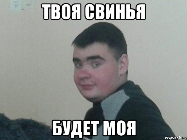 Твоя свинья Будет моя