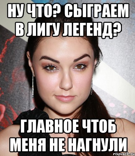 Ну что? сыграем в лигу легенд? Главное чтоб меня не нагнули, Мем  Саша Грей улыбается