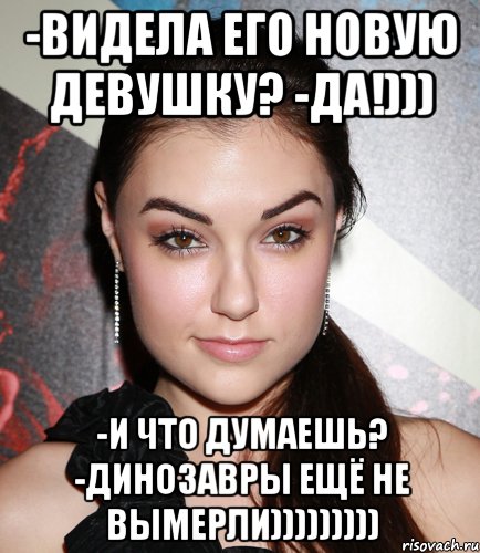 -Видела его новую девушку? -Да!))) -И что думаешь? -Динозавры ещё не вымерли))))))))), Мем  Саша Грей улыбается