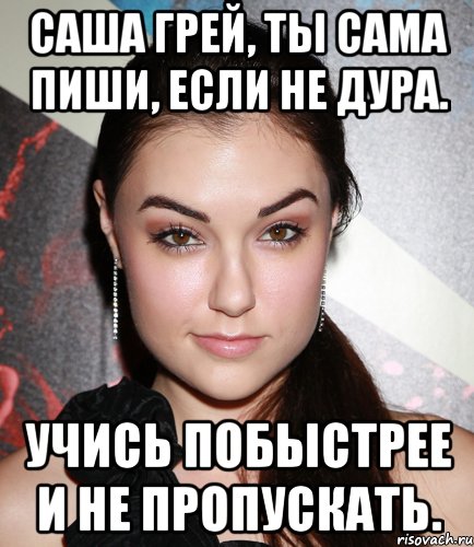 Саша Грей, ты сама пиши, если не дура. Учись побыстрее и не пропускать., Мем  Саша Грей улыбается