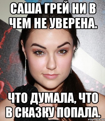 Саша Грей ни в чем не уверена. Что думала, что в сказку попала., Мем  Саша Грей улыбается