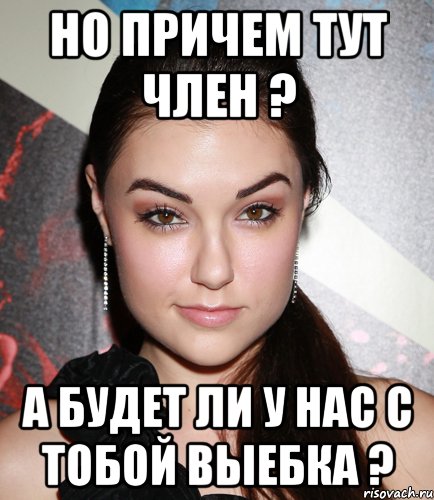 Но причем тут член ? А будет ли у нас с тобой выебка ?, Мем  Саша Грей улыбается