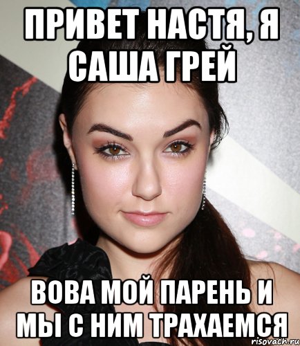 Привет Настя, я Саша Грей Вова мой парень и мы с ним трахаемся, Мем  Саша Грей улыбается