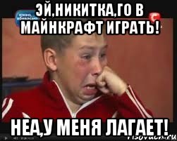 Эй,Никитка,го в майнкрафт играть! Неа,у меня лагает!, Мем  Сашок Фокин