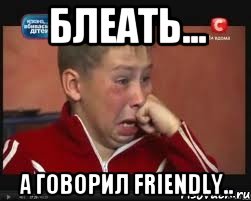 Блеать... А говорил Friendly..
