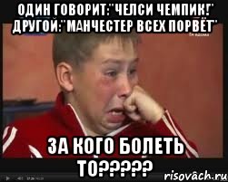 один говорит:"челси чемпик!" другой:"Манчестер всех порвёт" За кого болеть то?????