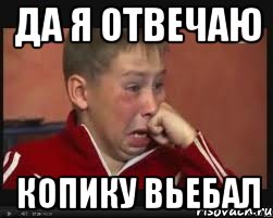 Да я отвечаю Копику вьебал