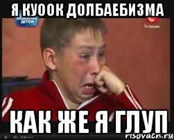 я куоок долбаебизма как же я глуп